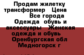 Продам жилетку- трансформер › Цена ­ 14 500 - Все города Одежда, обувь и аксессуары » Женская одежда и обувь   . Оренбургская обл.,Медногорск г.